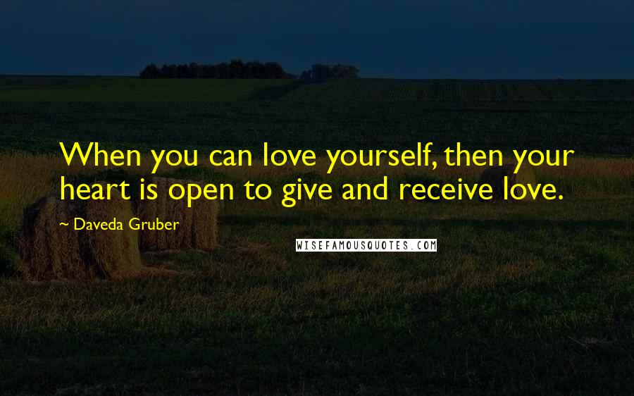 Daveda Gruber Quotes: When you can love yourself, then your heart is open to give and receive love.