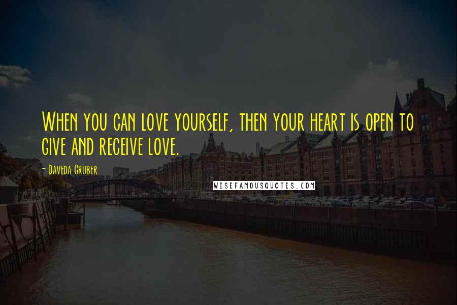 Daveda Gruber Quotes: When you can love yourself, then your heart is open to give and receive love.