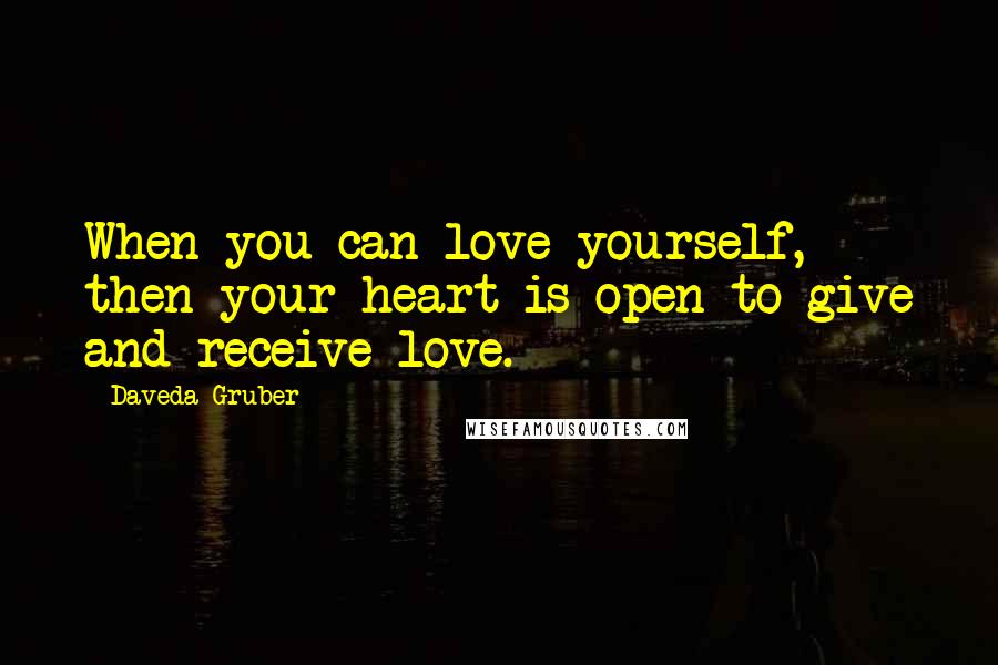 Daveda Gruber Quotes: When you can love yourself, then your heart is open to give and receive love.