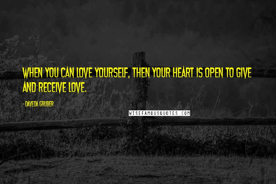 Daveda Gruber Quotes: When you can love yourself, then your heart is open to give and receive love.