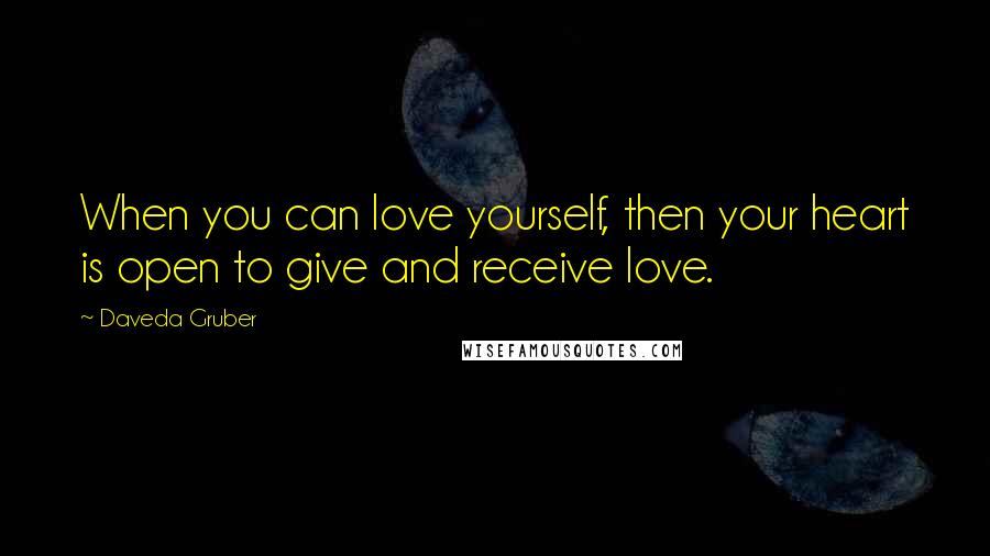 Daveda Gruber Quotes: When you can love yourself, then your heart is open to give and receive love.