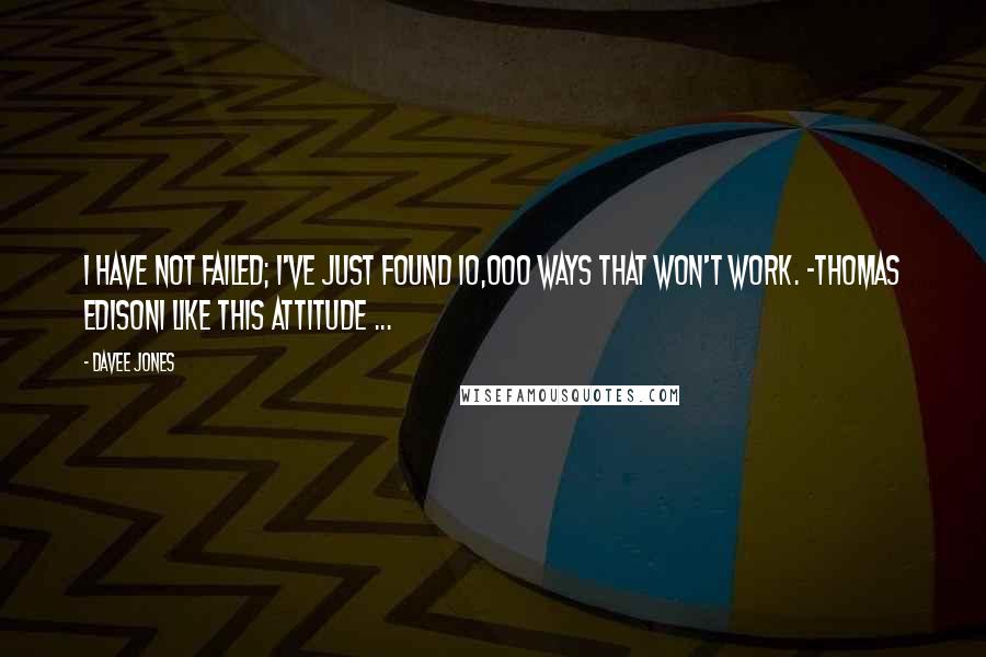 Davee Jones Quotes: I have not failed; I've just found 10,000 ways that won't work. -Thomas EdisonI like this attitude ...