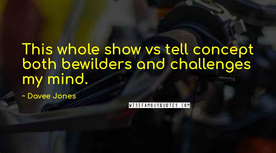 Davee Jones Quotes: This whole show vs tell concept both bewilders and challenges my mind.