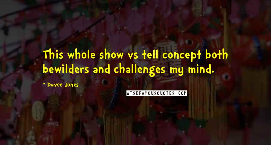 Davee Jones Quotes: This whole show vs tell concept both bewilders and challenges my mind.