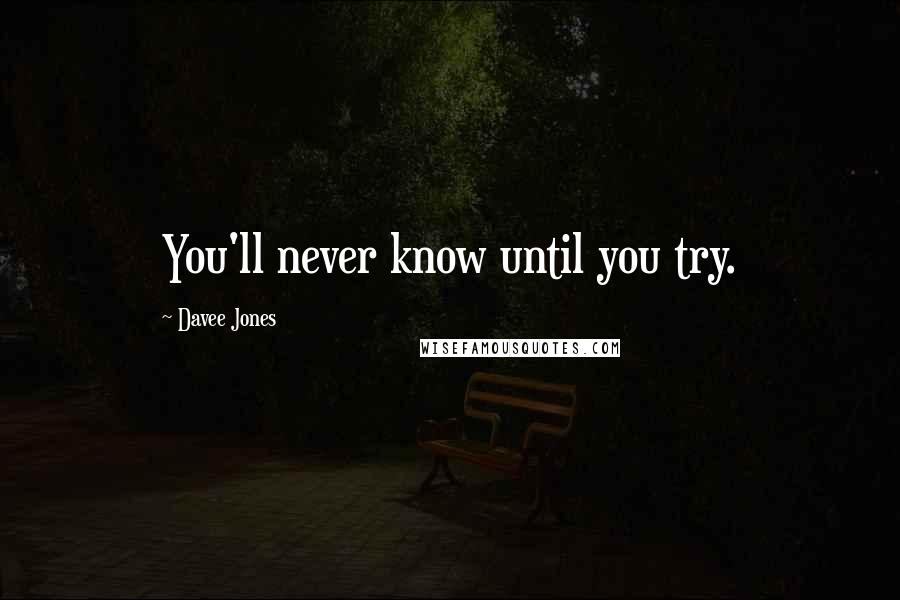 Davee Jones Quotes: You'll never know until you try.