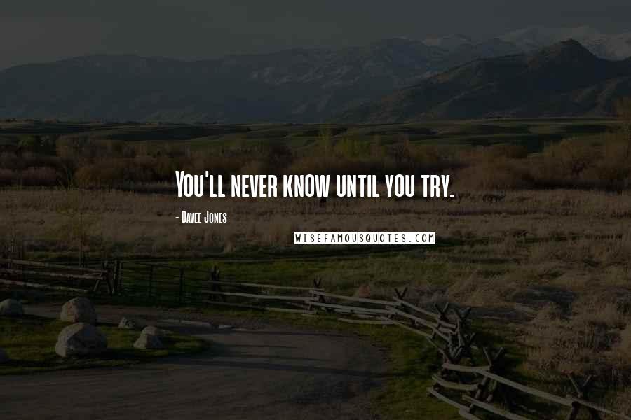 Davee Jones Quotes: You'll never know until you try.