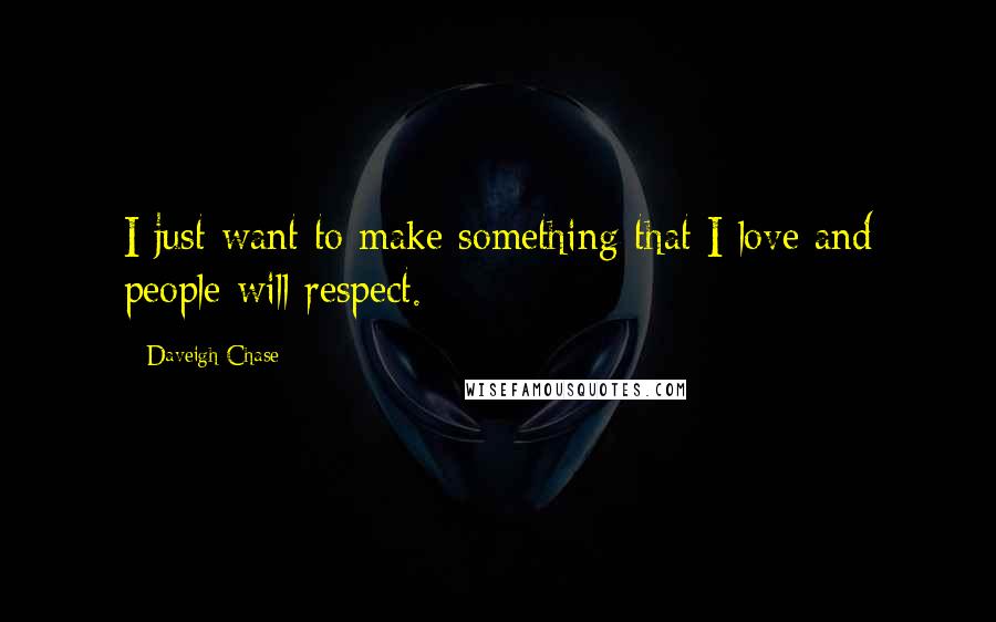 Daveigh Chase Quotes: I just want to make something that I love and people will respect.