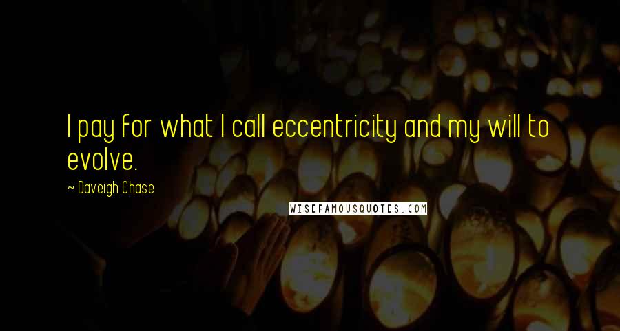 Daveigh Chase Quotes: I pay for what I call eccentricity and my will to evolve.