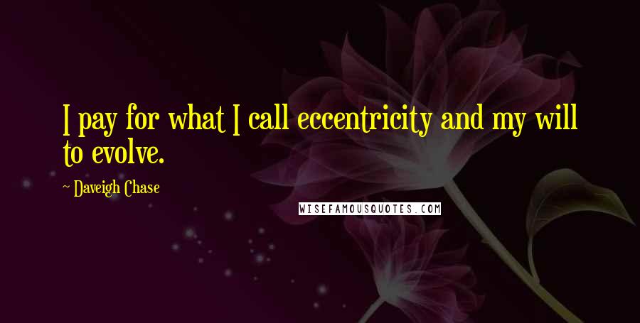 Daveigh Chase Quotes: I pay for what I call eccentricity and my will to evolve.