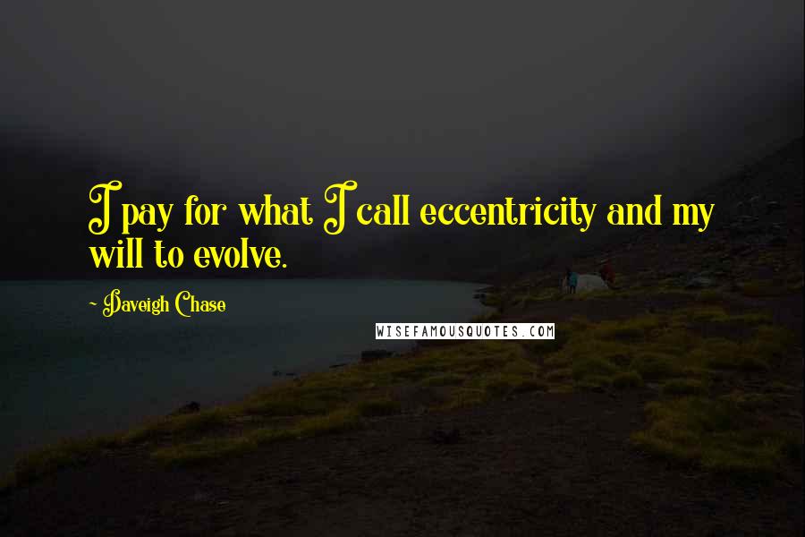 Daveigh Chase Quotes: I pay for what I call eccentricity and my will to evolve.