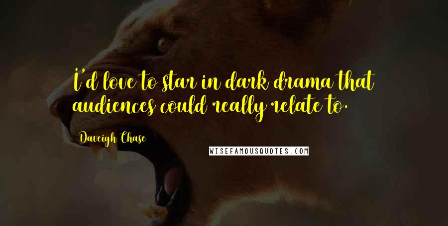 Daveigh Chase Quotes: I'd love to star in dark drama that audiences could really relate to.