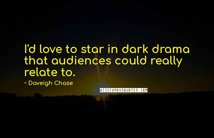 Daveigh Chase Quotes: I'd love to star in dark drama that audiences could really relate to.