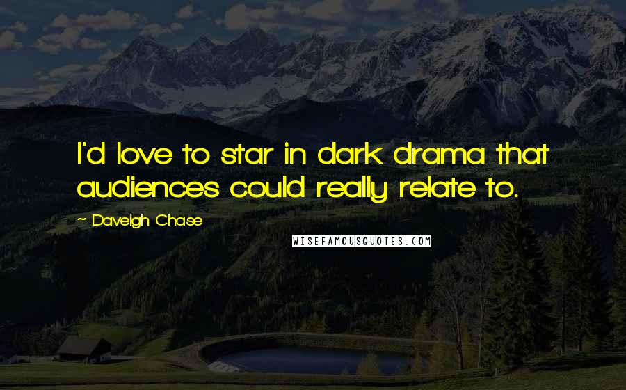 Daveigh Chase Quotes: I'd love to star in dark drama that audiences could really relate to.