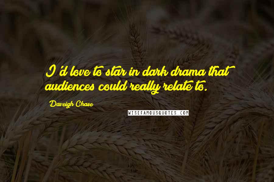 Daveigh Chase Quotes: I'd love to star in dark drama that audiences could really relate to.