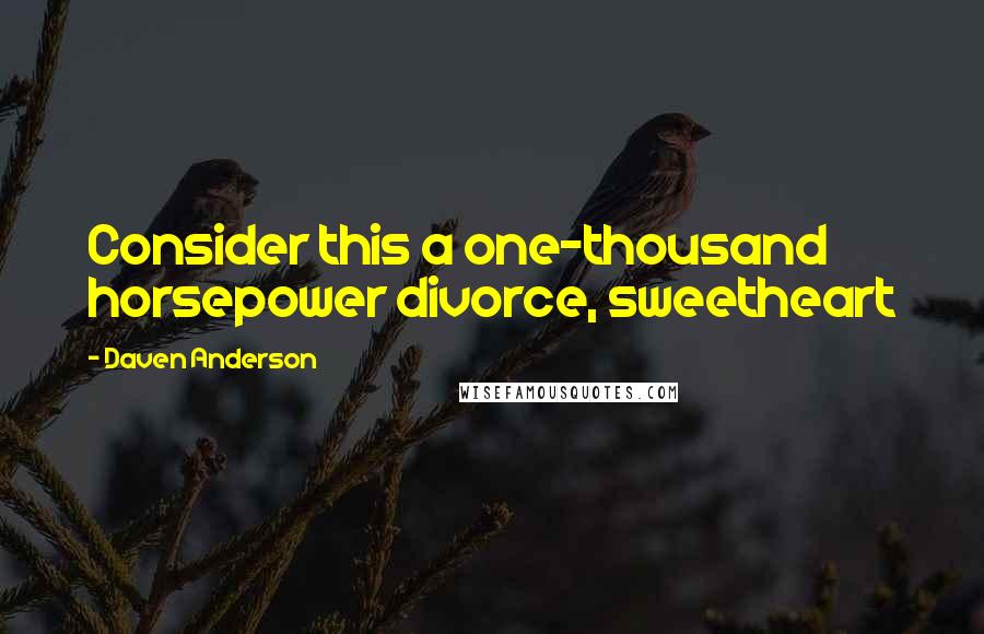 Daven Anderson Quotes: Consider this a one-thousand horsepower divorce, sweetheart