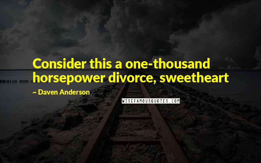 Daven Anderson Quotes: Consider this a one-thousand horsepower divorce, sweetheart