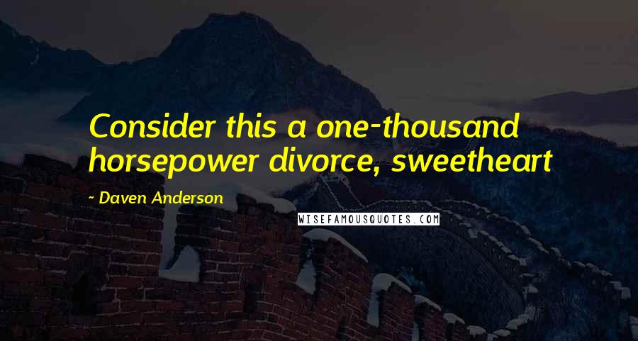 Daven Anderson Quotes: Consider this a one-thousand horsepower divorce, sweetheart