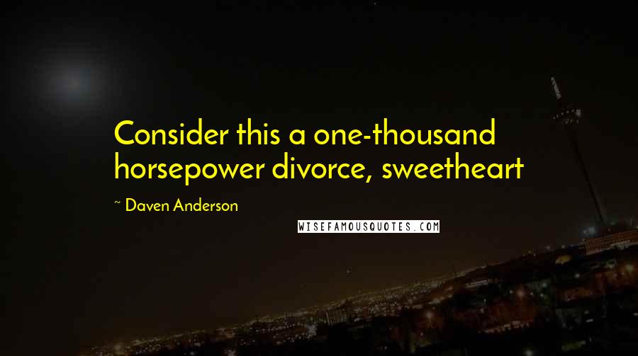 Daven Anderson Quotes: Consider this a one-thousand horsepower divorce, sweetheart