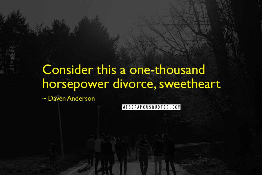 Daven Anderson Quotes: Consider this a one-thousand horsepower divorce, sweetheart