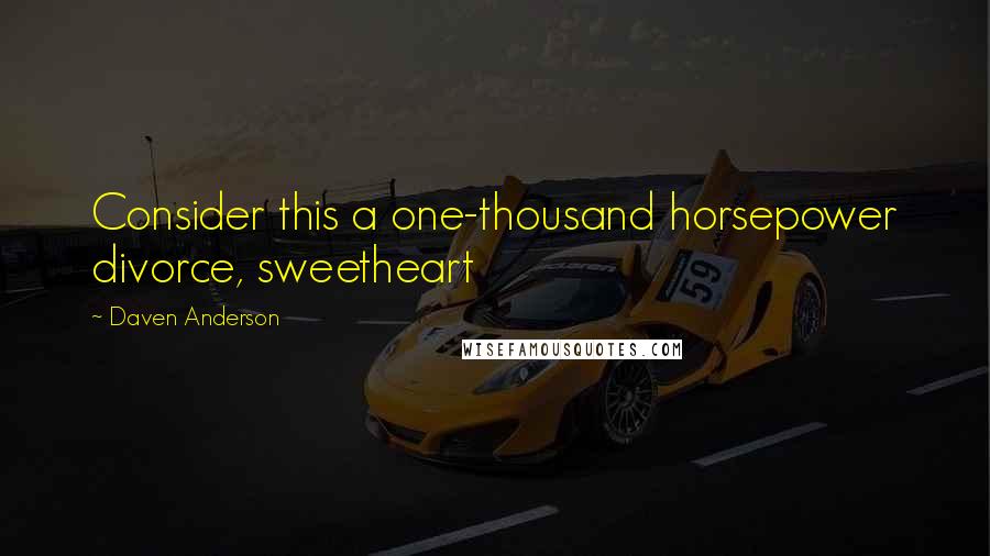 Daven Anderson Quotes: Consider this a one-thousand horsepower divorce, sweetheart