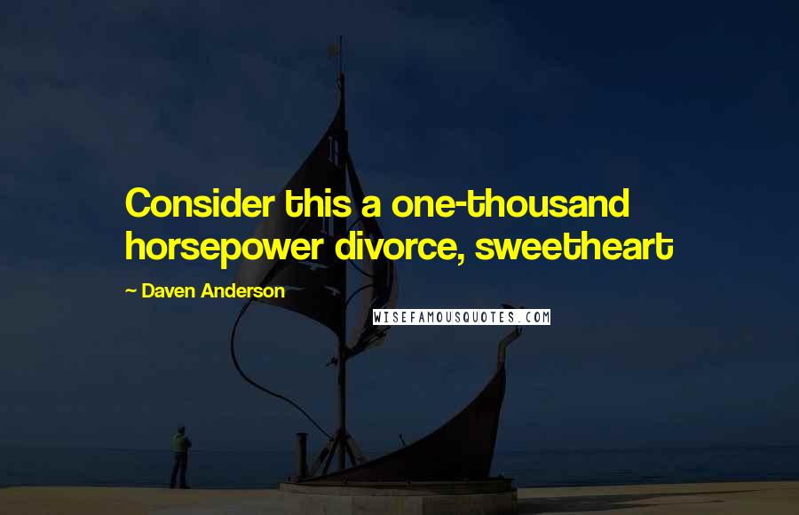 Daven Anderson Quotes: Consider this a one-thousand horsepower divorce, sweetheart