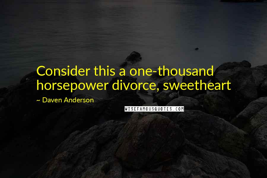 Daven Anderson Quotes: Consider this a one-thousand horsepower divorce, sweetheart