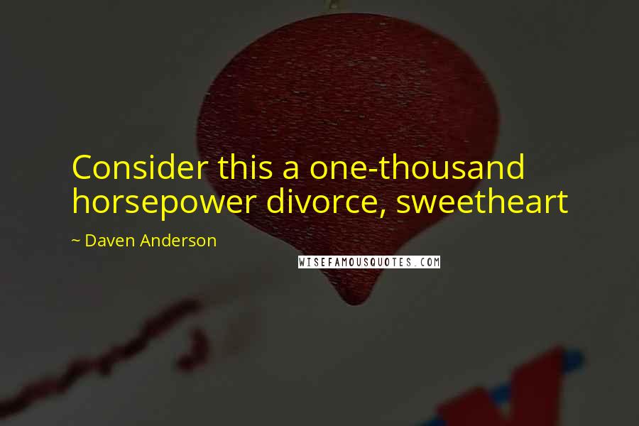 Daven Anderson Quotes: Consider this a one-thousand horsepower divorce, sweetheart