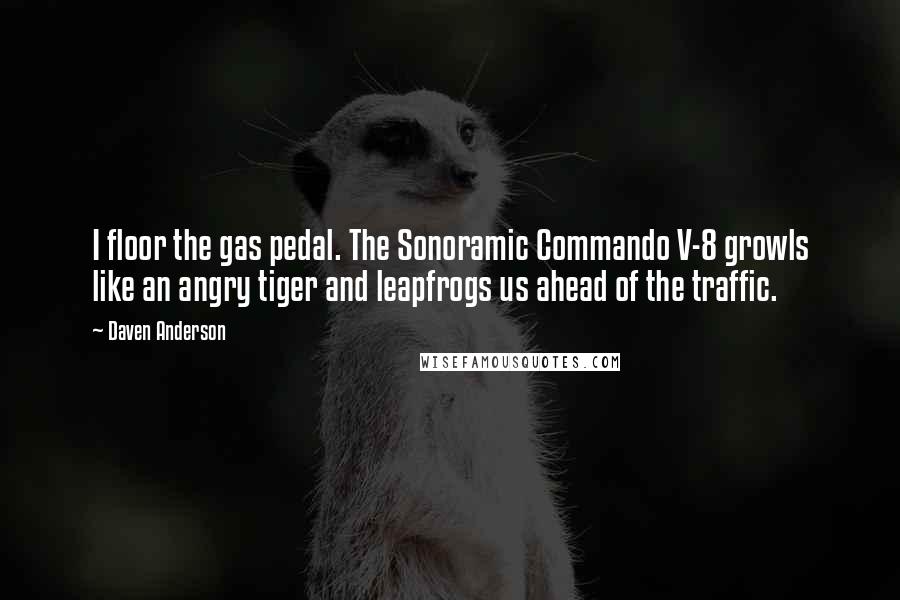 Daven Anderson Quotes: I floor the gas pedal. The Sonoramic Commando V-8 growls like an angry tiger and leapfrogs us ahead of the traffic.