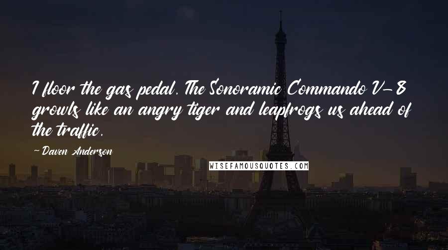 Daven Anderson Quotes: I floor the gas pedal. The Sonoramic Commando V-8 growls like an angry tiger and leapfrogs us ahead of the traffic.