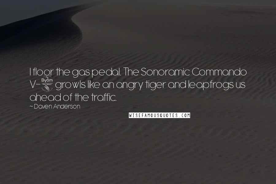 Daven Anderson Quotes: I floor the gas pedal. The Sonoramic Commando V-8 growls like an angry tiger and leapfrogs us ahead of the traffic.