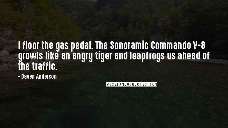 Daven Anderson Quotes: I floor the gas pedal. The Sonoramic Commando V-8 growls like an angry tiger and leapfrogs us ahead of the traffic.