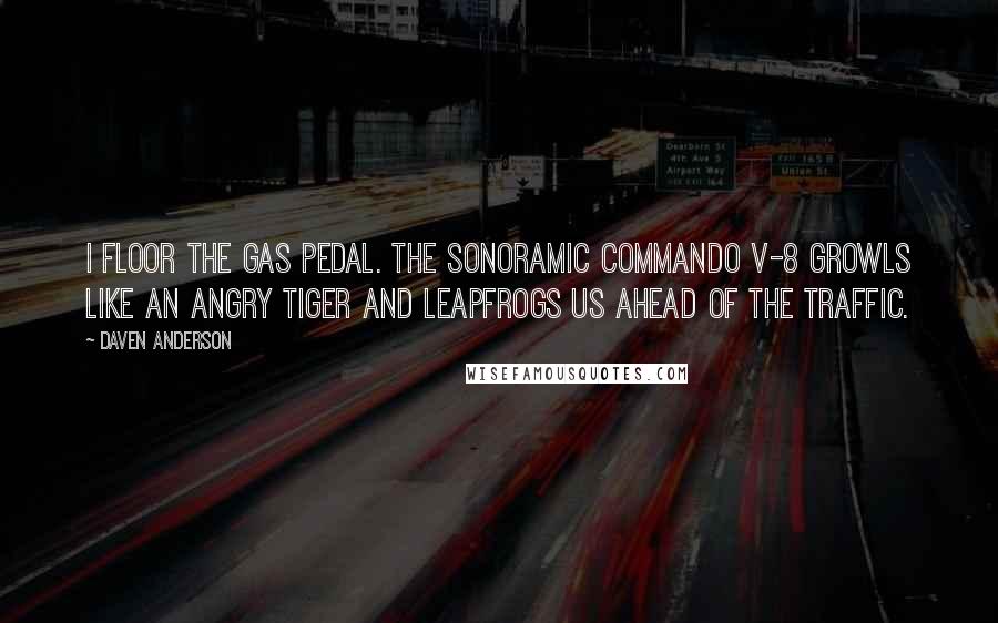 Daven Anderson Quotes: I floor the gas pedal. The Sonoramic Commando V-8 growls like an angry tiger and leapfrogs us ahead of the traffic.