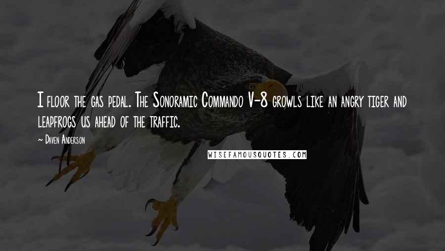 Daven Anderson Quotes: I floor the gas pedal. The Sonoramic Commando V-8 growls like an angry tiger and leapfrogs us ahead of the traffic.