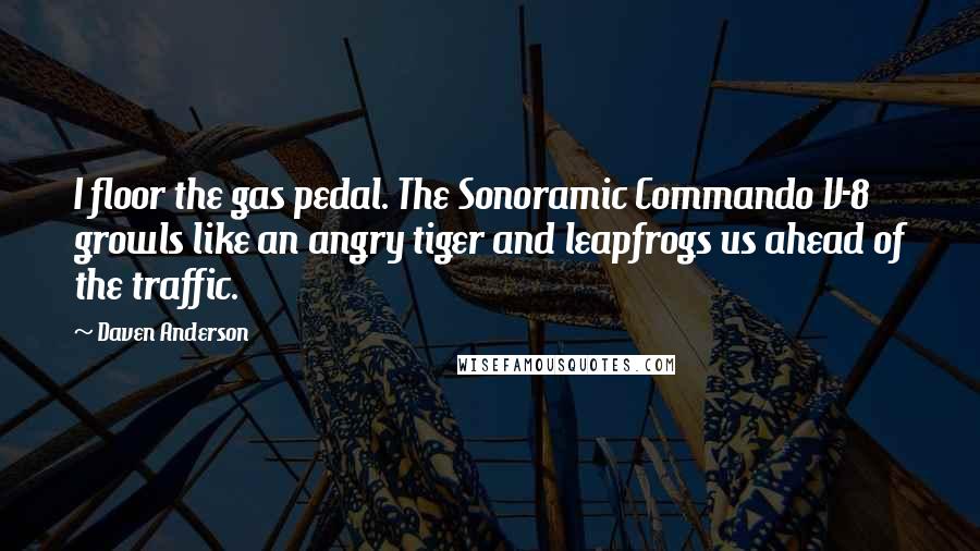 Daven Anderson Quotes: I floor the gas pedal. The Sonoramic Commando V-8 growls like an angry tiger and leapfrogs us ahead of the traffic.