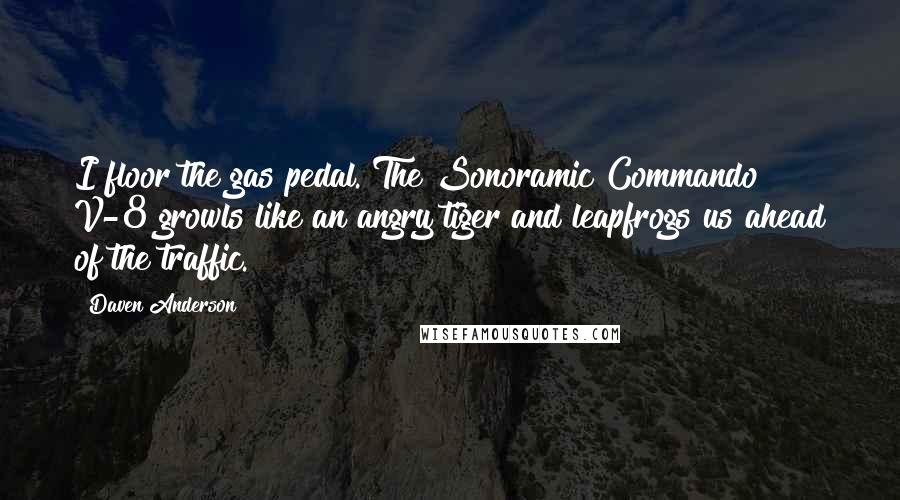 Daven Anderson Quotes: I floor the gas pedal. The Sonoramic Commando V-8 growls like an angry tiger and leapfrogs us ahead of the traffic.