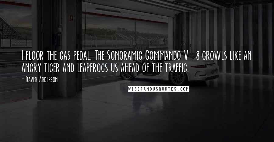 Daven Anderson Quotes: I floor the gas pedal. The Sonoramic Commando V-8 growls like an angry tiger and leapfrogs us ahead of the traffic.