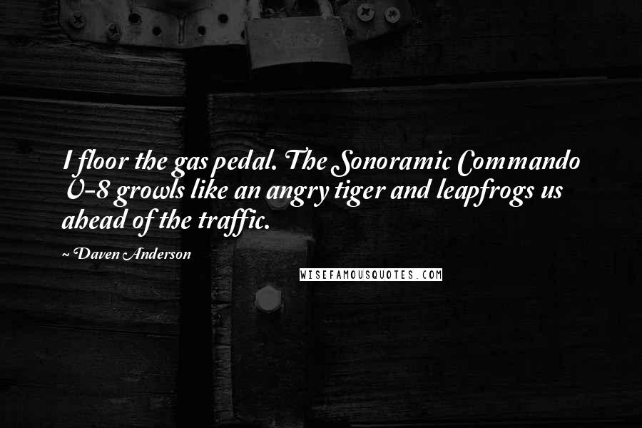 Daven Anderson Quotes: I floor the gas pedal. The Sonoramic Commando V-8 growls like an angry tiger and leapfrogs us ahead of the traffic.