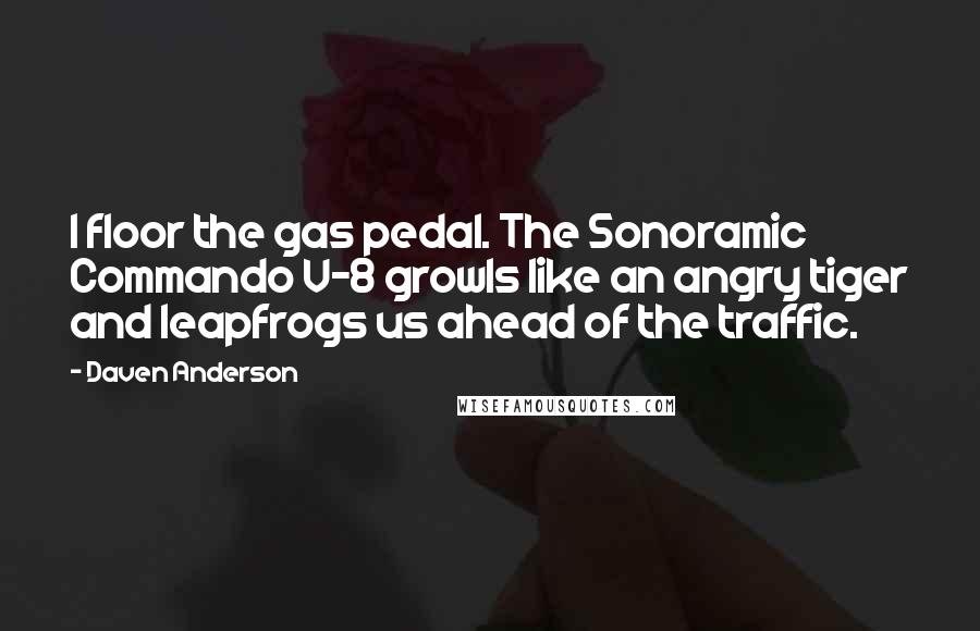 Daven Anderson Quotes: I floor the gas pedal. The Sonoramic Commando V-8 growls like an angry tiger and leapfrogs us ahead of the traffic.