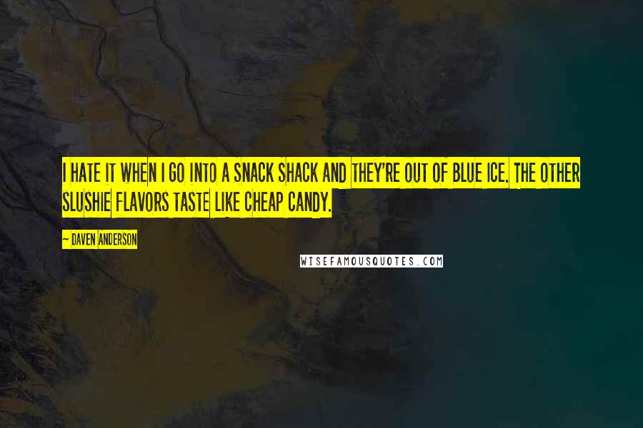 Daven Anderson Quotes: I hate it when I go into a Snack Shack and they're out of Blue Ice. The other slushie flavors taste like cheap candy.