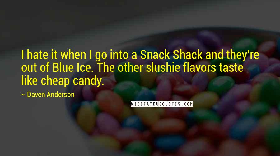 Daven Anderson Quotes: I hate it when I go into a Snack Shack and they're out of Blue Ice. The other slushie flavors taste like cheap candy.