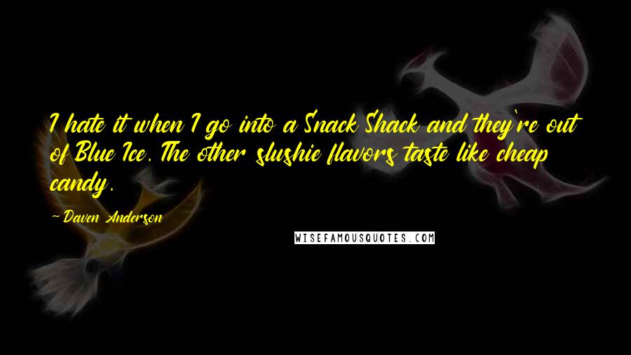 Daven Anderson Quotes: I hate it when I go into a Snack Shack and they're out of Blue Ice. The other slushie flavors taste like cheap candy.