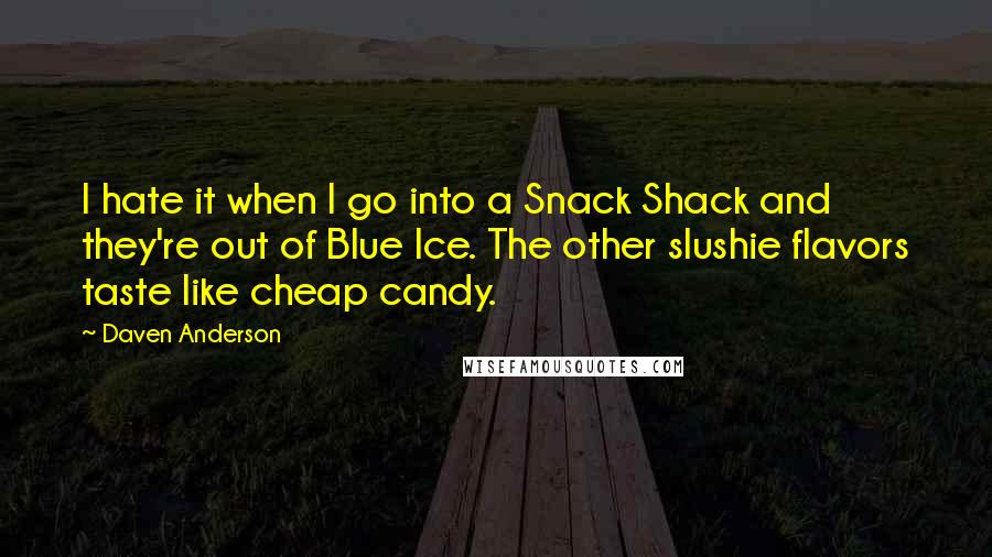 Daven Anderson Quotes: I hate it when I go into a Snack Shack and they're out of Blue Ice. The other slushie flavors taste like cheap candy.