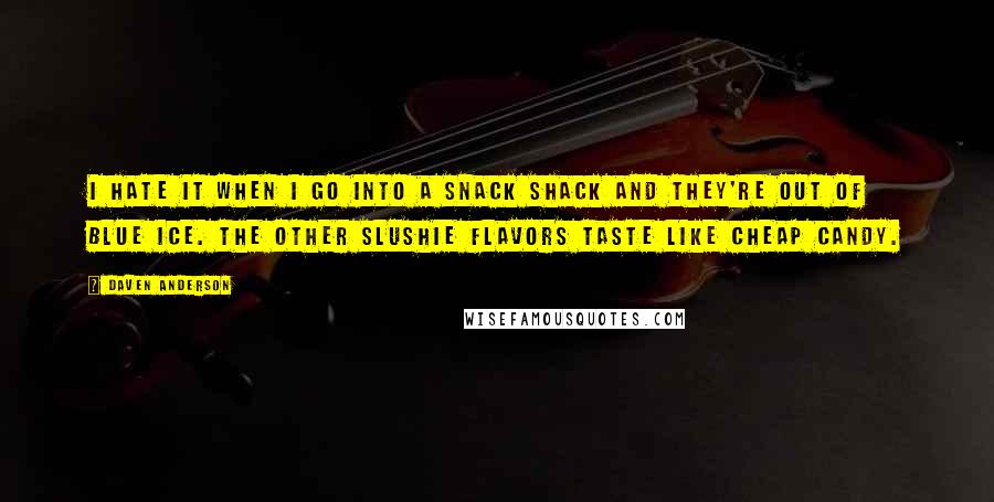 Daven Anderson Quotes: I hate it when I go into a Snack Shack and they're out of Blue Ice. The other slushie flavors taste like cheap candy.