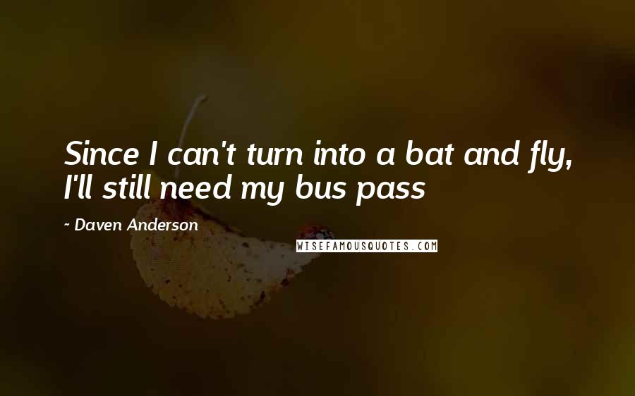 Daven Anderson Quotes: Since I can't turn into a bat and fly, I'll still need my bus pass