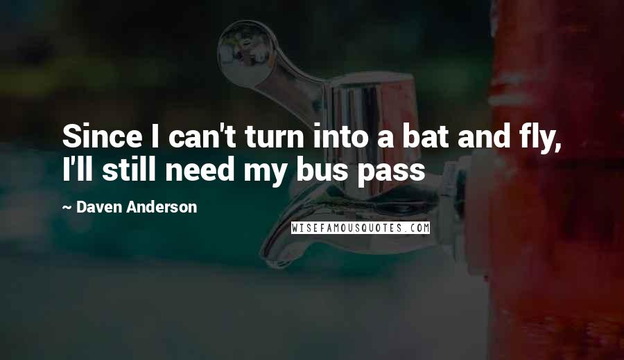 Daven Anderson Quotes: Since I can't turn into a bat and fly, I'll still need my bus pass
