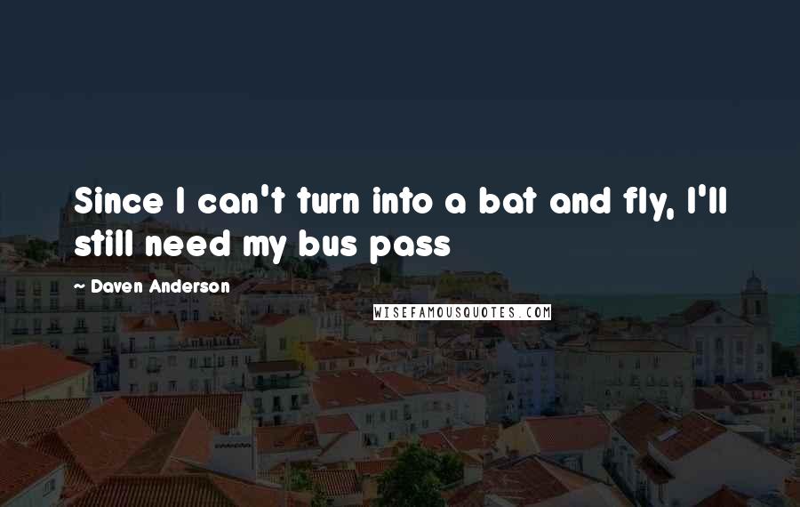 Daven Anderson Quotes: Since I can't turn into a bat and fly, I'll still need my bus pass