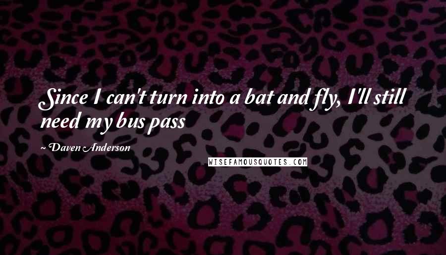 Daven Anderson Quotes: Since I can't turn into a bat and fly, I'll still need my bus pass