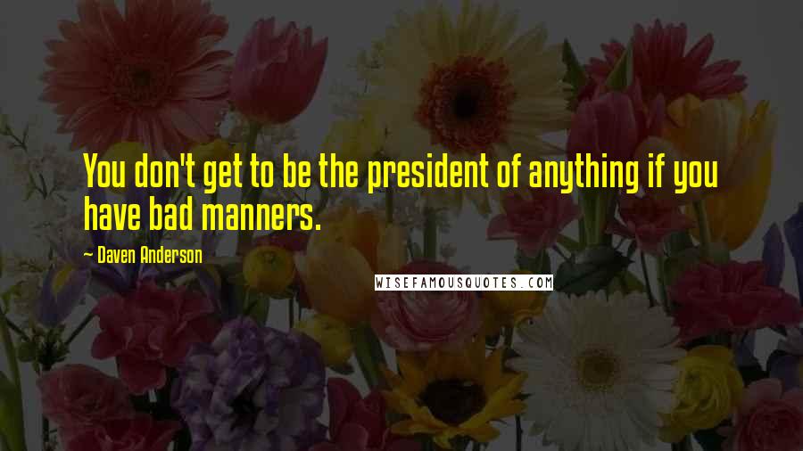 Daven Anderson Quotes: You don't get to be the president of anything if you have bad manners.