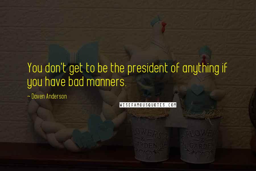 Daven Anderson Quotes: You don't get to be the president of anything if you have bad manners.