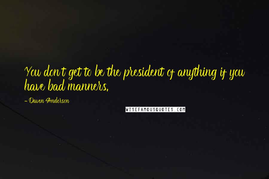 Daven Anderson Quotes: You don't get to be the president of anything if you have bad manners.